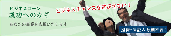 ビジネスローン 成功へのカギはビジネスチャンスを逃がさない！あなたの事業を応援いたします