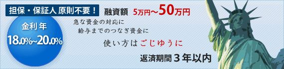 融資額5〜50万円、金利18.0％〜20.0％、返済期間3年以内で使い方は自由！担保・保証人原則不要！