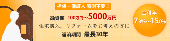 融資額100万円〜5000万円、金利7.3％〜15.0％、返済期間最長30年！担保・保証人原則不要！